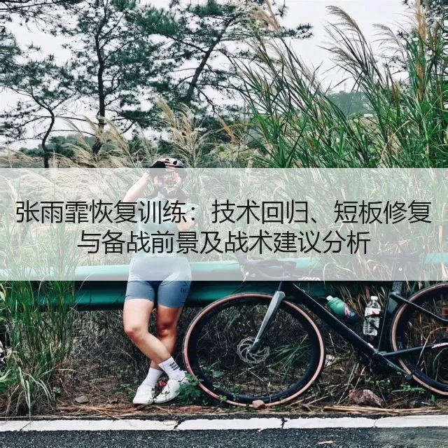张雨霏恢复训练:技术回归、短板修复与备战前景及战术建议分析